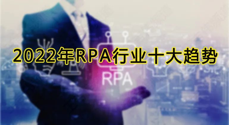 022年RPA行业发展十大趋势，六千字长文助你看懂RPA"/